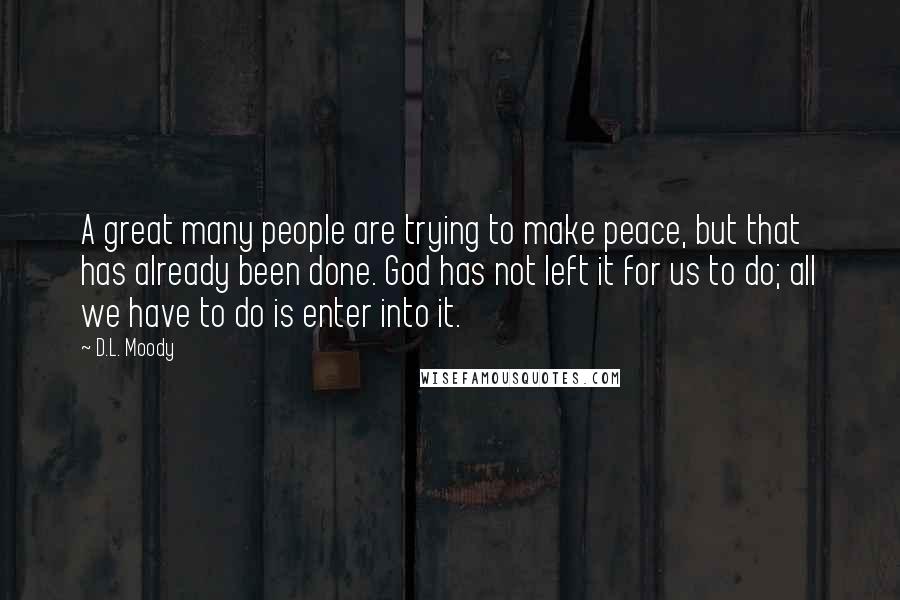 D.L. Moody Quotes: A great many people are trying to make peace, but that has already been done. God has not left it for us to do; all we have to do is enter into it.