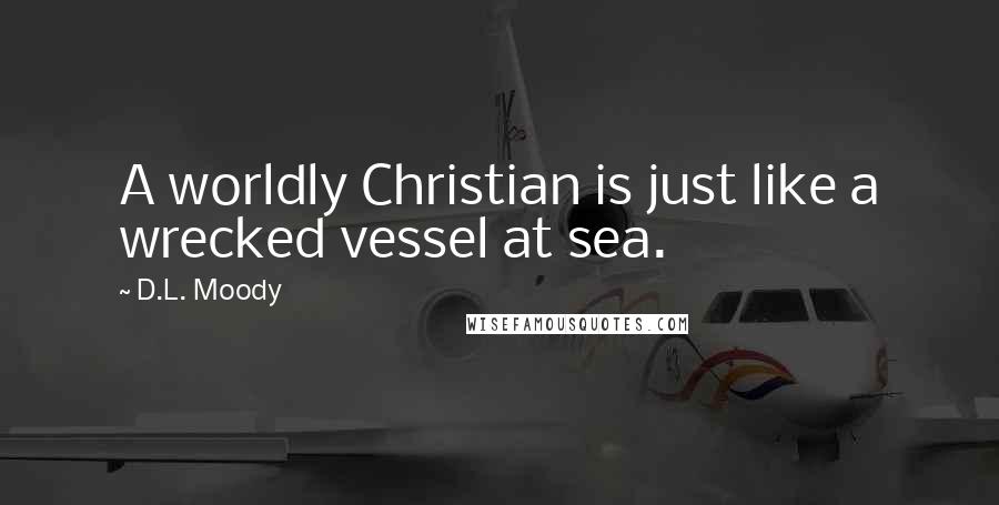 D.L. Moody Quotes: A worldly Christian is just like a wrecked vessel at sea.