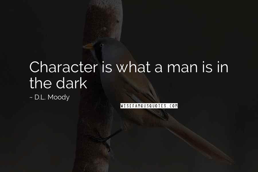 D.L. Moody Quotes: Character is what a man is in the dark