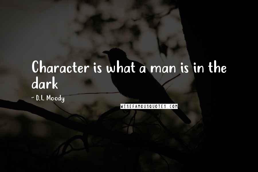 D.L. Moody Quotes: Character is what a man is in the dark