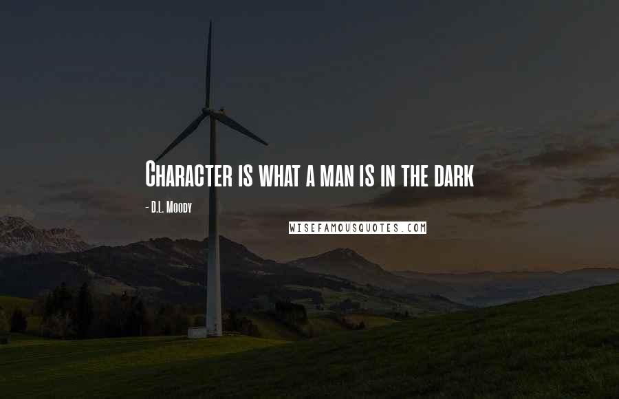 D.L. Moody Quotes: Character is what a man is in the dark