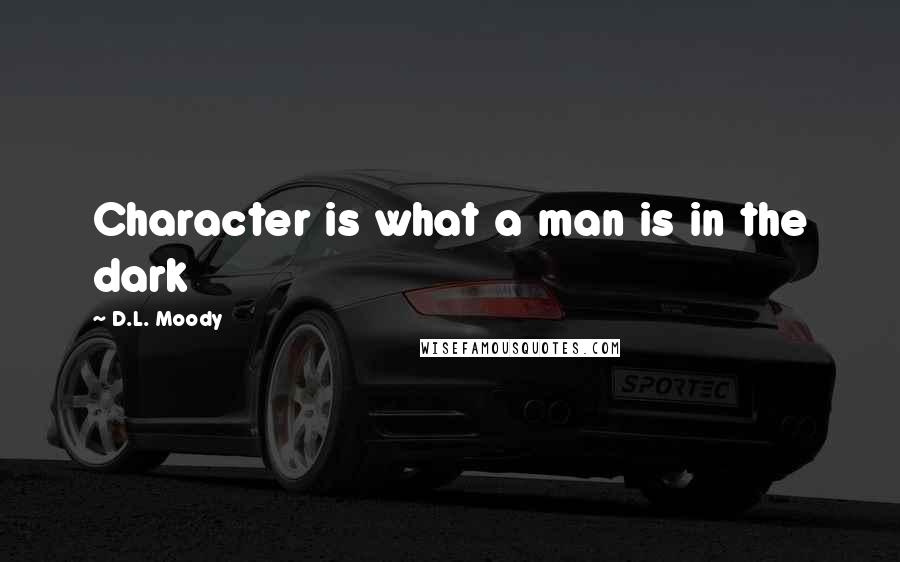 D.L. Moody Quotes: Character is what a man is in the dark