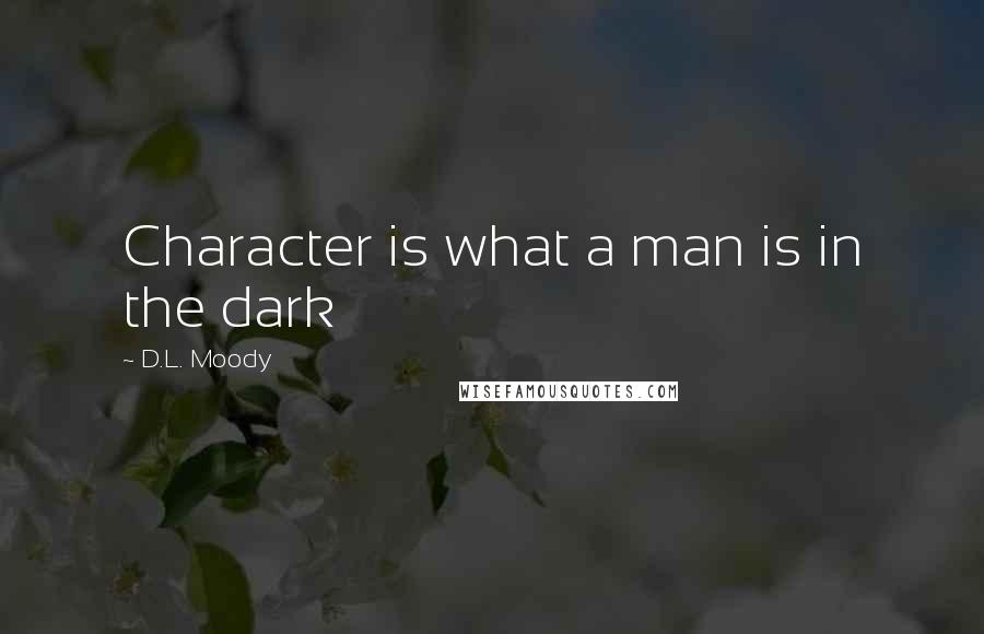 D.L. Moody Quotes: Character is what a man is in the dark