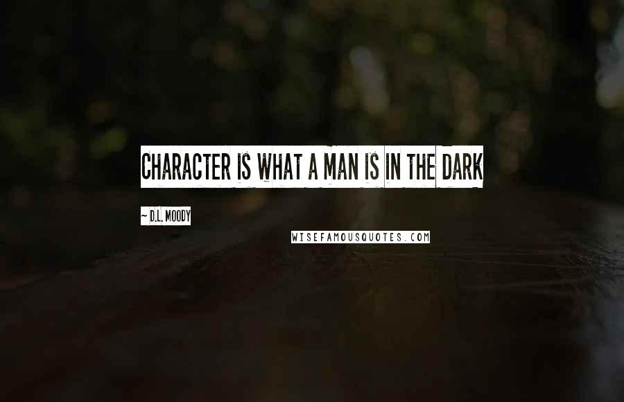 D.L. Moody Quotes: Character is what a man is in the dark