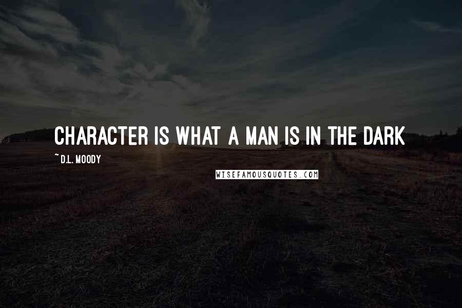 D.L. Moody Quotes: Character is what a man is in the dark