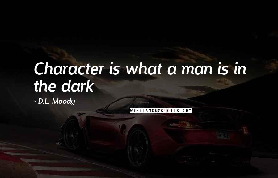 D.L. Moody Quotes: Character is what a man is in the dark