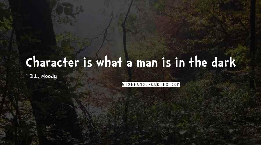 D.L. Moody Quotes: Character is what a man is in the dark