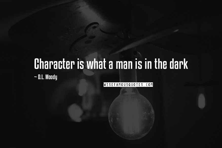D.L. Moody Quotes: Character is what a man is in the dark