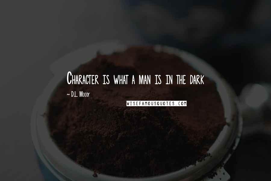 D.L. Moody Quotes: Character is what a man is in the dark