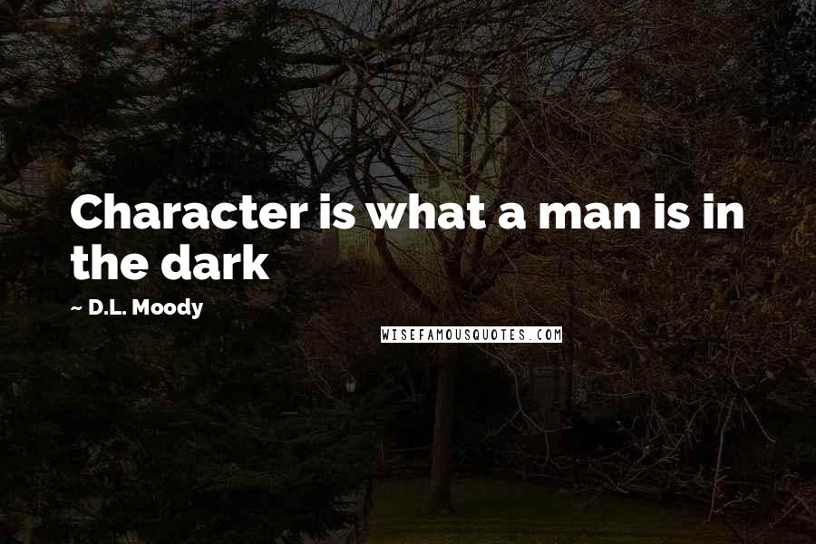 D.L. Moody Quotes: Character is what a man is in the dark