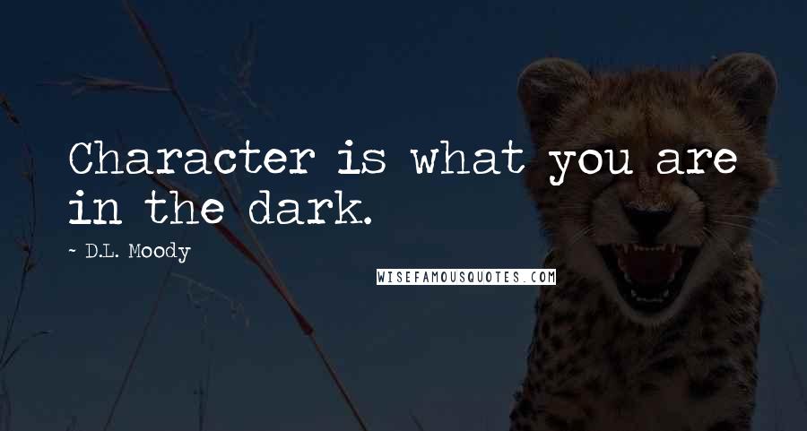 D.L. Moody Quotes: Character is what you are in the dark.