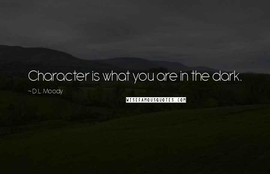 D.L. Moody Quotes: Character is what you are in the dark.