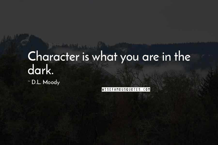 D.L. Moody Quotes: Character is what you are in the dark.