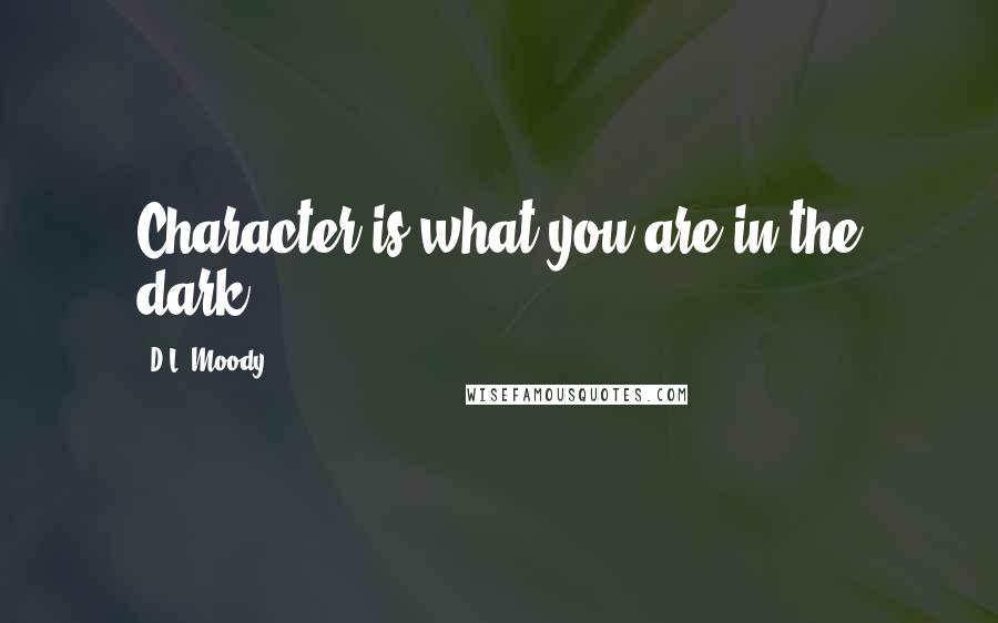 D.L. Moody Quotes: Character is what you are in the dark.