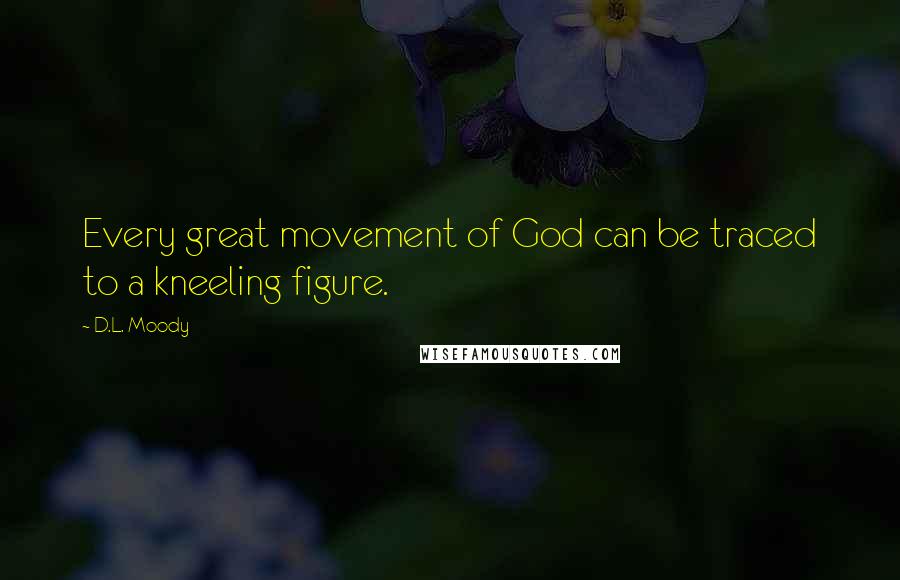 D.L. Moody Quotes: Every great movement of God can be traced to a kneeling figure.