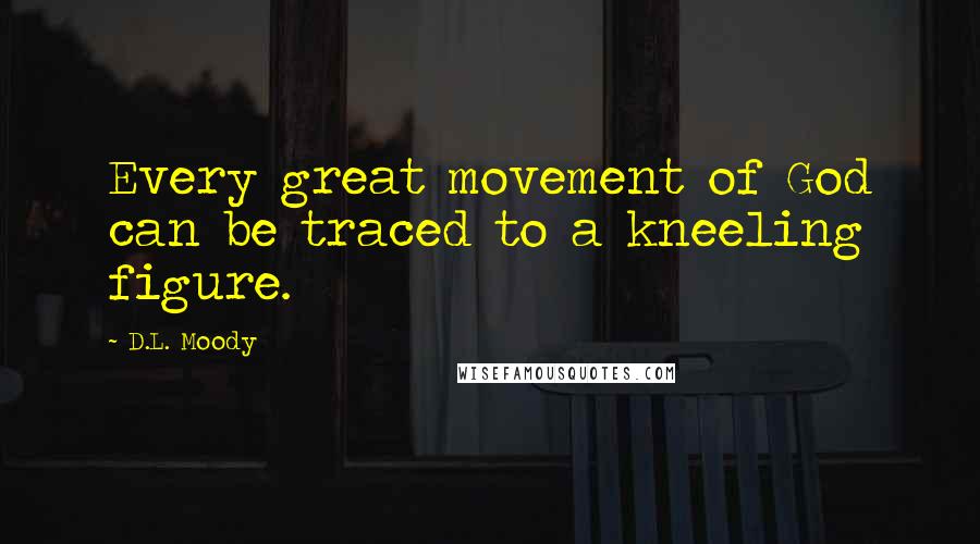 D.L. Moody Quotes: Every great movement of God can be traced to a kneeling figure.