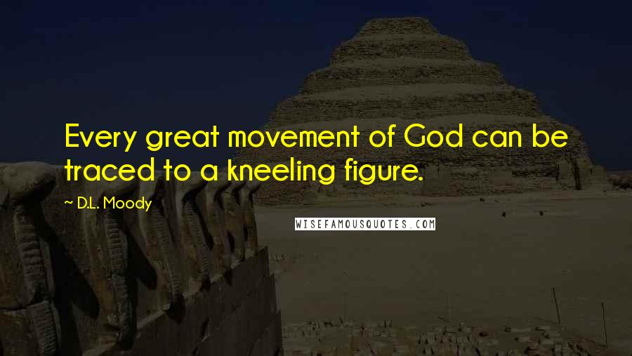 D.L. Moody Quotes: Every great movement of God can be traced to a kneeling figure.