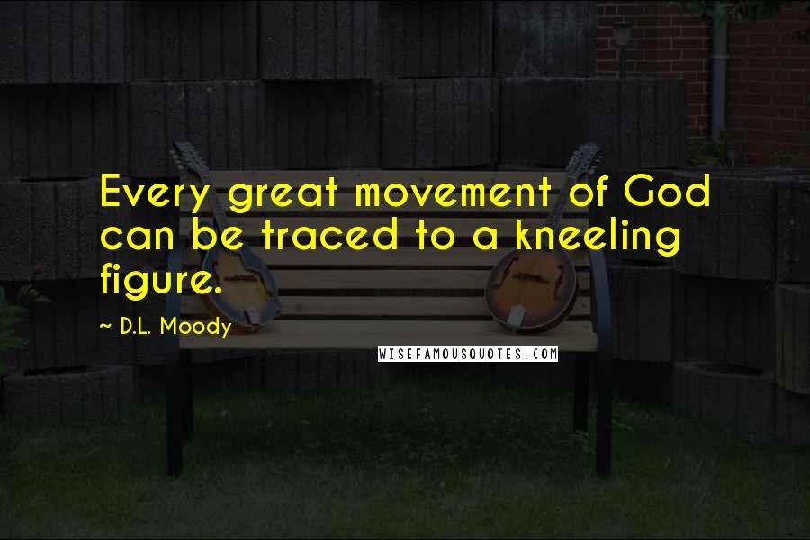 D.L. Moody Quotes: Every great movement of God can be traced to a kneeling figure.