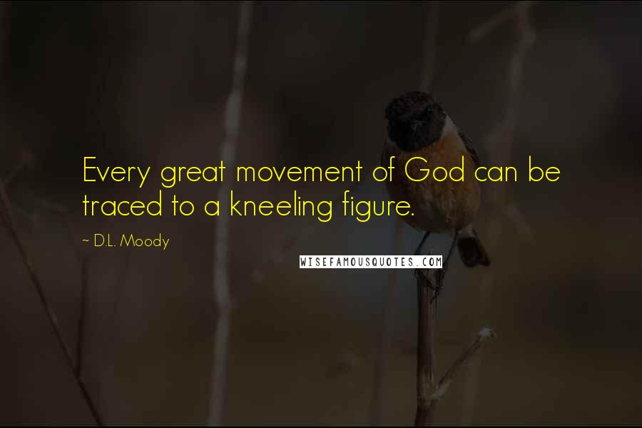 D.L. Moody Quotes: Every great movement of God can be traced to a kneeling figure.