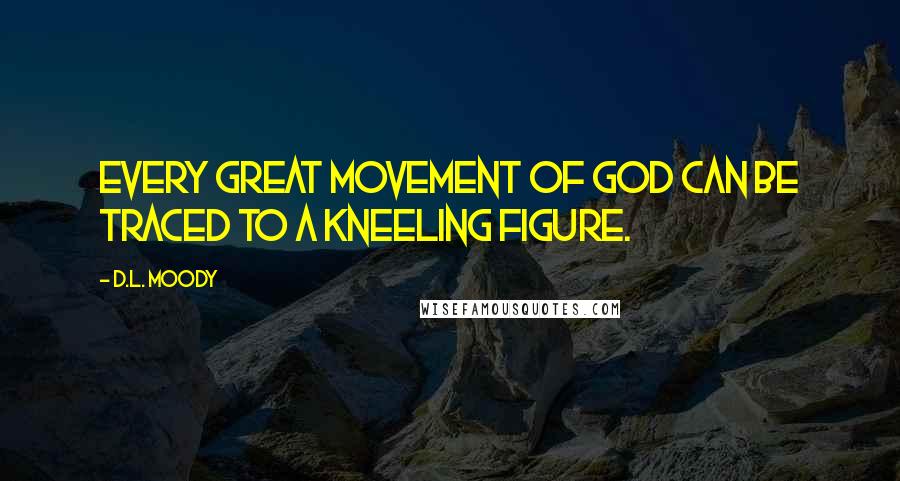 D.L. Moody Quotes: Every great movement of God can be traced to a kneeling figure.