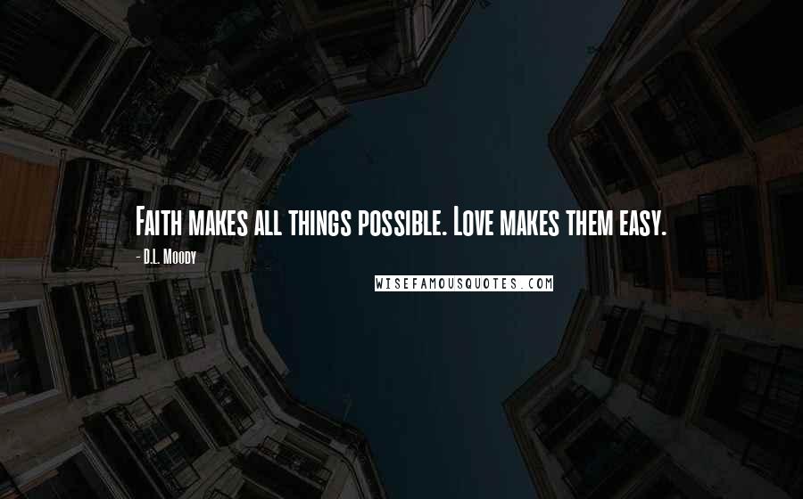 D.L. Moody Quotes: Faith makes all things possible. Love makes them easy.