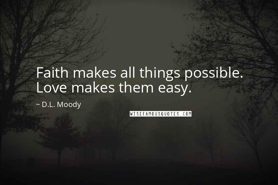 D.L. Moody Quotes: Faith makes all things possible. Love makes them easy.