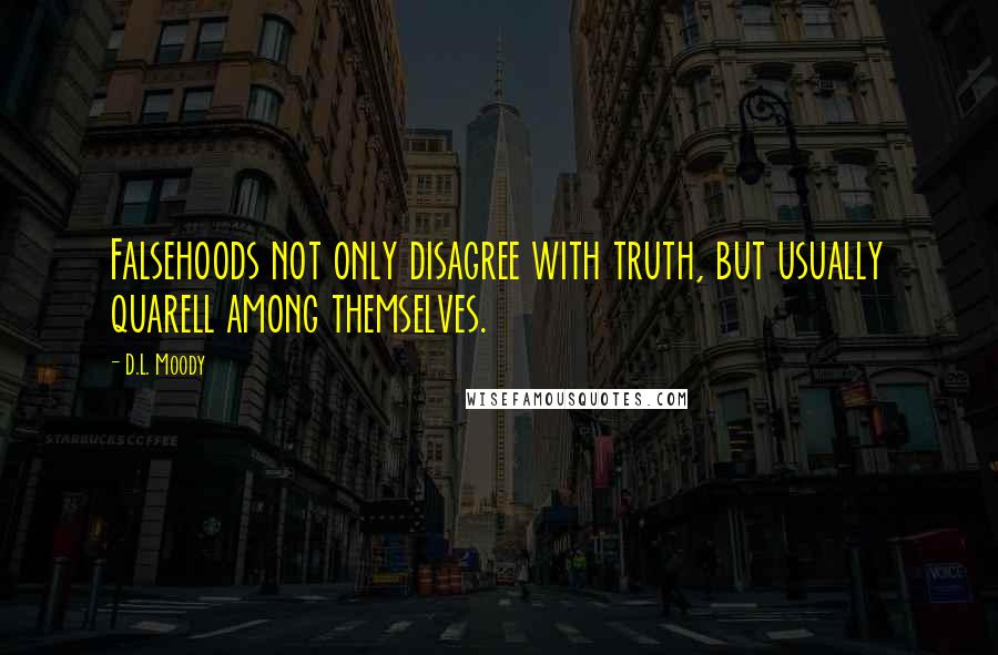 D.L. Moody Quotes: Falsehoods not only disagree with truth, but usually quarell among themselves.