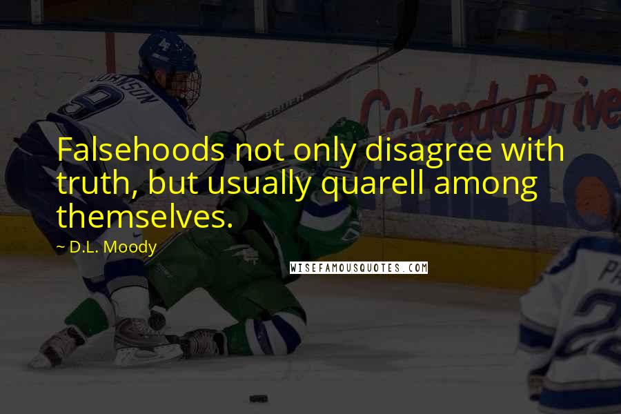 D.L. Moody Quotes: Falsehoods not only disagree with truth, but usually quarell among themselves.