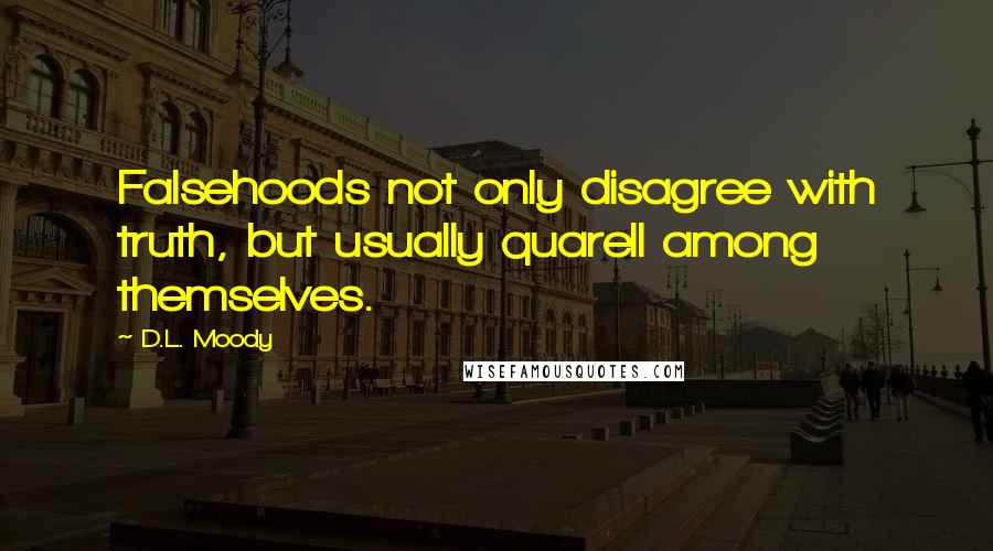 D.L. Moody Quotes: Falsehoods not only disagree with truth, but usually quarell among themselves.
