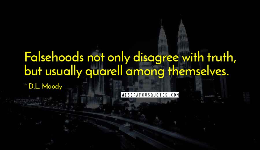 D.L. Moody Quotes: Falsehoods not only disagree with truth, but usually quarell among themselves.