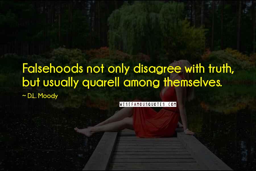 D.L. Moody Quotes: Falsehoods not only disagree with truth, but usually quarell among themselves.