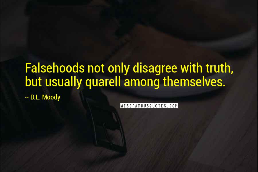 D.L. Moody Quotes: Falsehoods not only disagree with truth, but usually quarell among themselves.