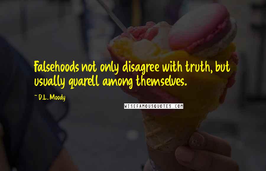 D.L. Moody Quotes: Falsehoods not only disagree with truth, but usually quarell among themselves.