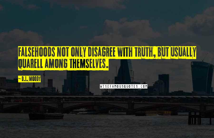 D.L. Moody Quotes: Falsehoods not only disagree with truth, but usually quarell among themselves.