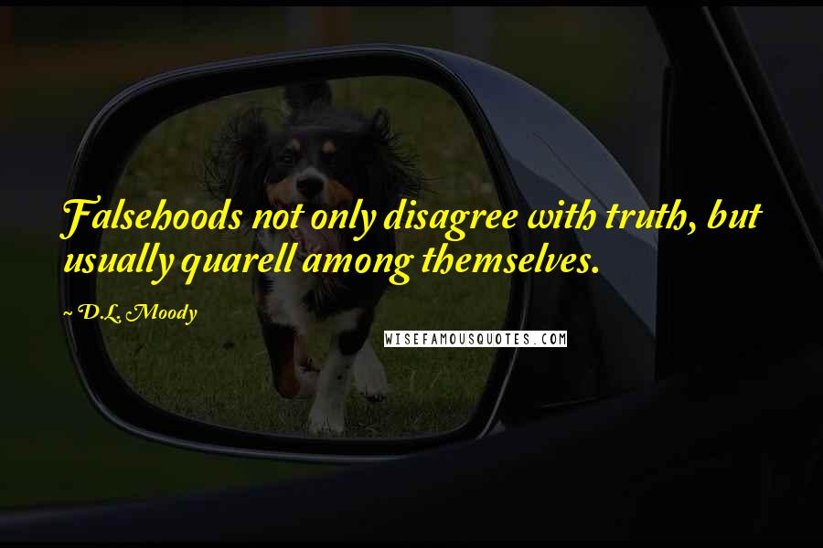 D.L. Moody Quotes: Falsehoods not only disagree with truth, but usually quarell among themselves.