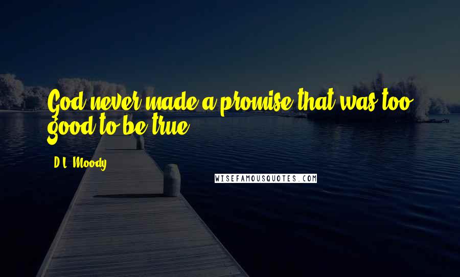 D.L. Moody Quotes: God never made a promise that was too good to be true.