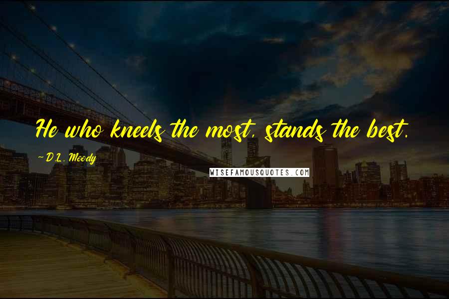 D.L. Moody Quotes: He who kneels the most, stands the best.