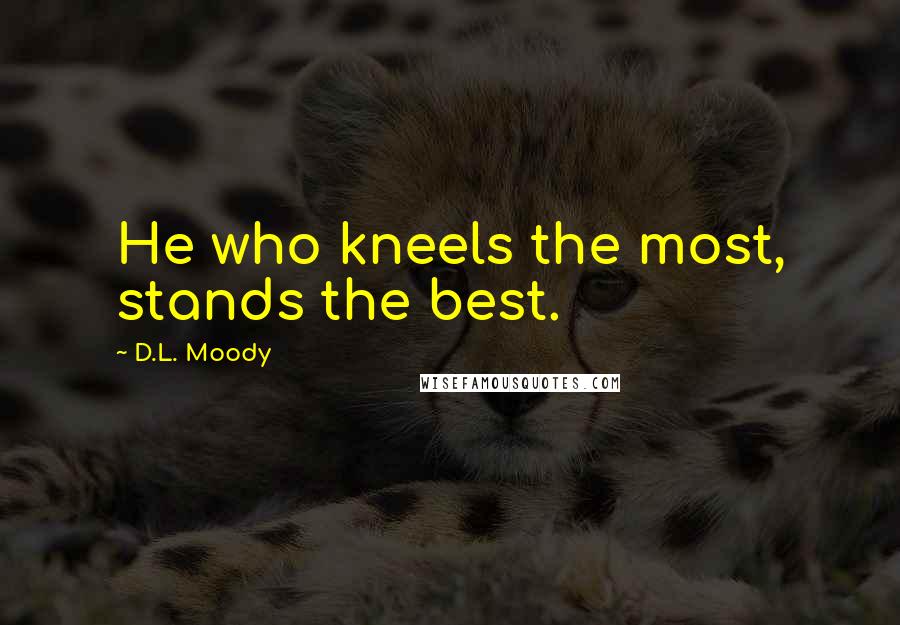 D.L. Moody Quotes: He who kneels the most, stands the best.