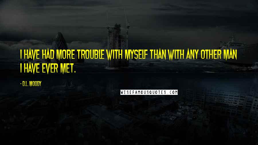 D.L. Moody Quotes: I have had more trouble with myself than with any other man I have ever met.