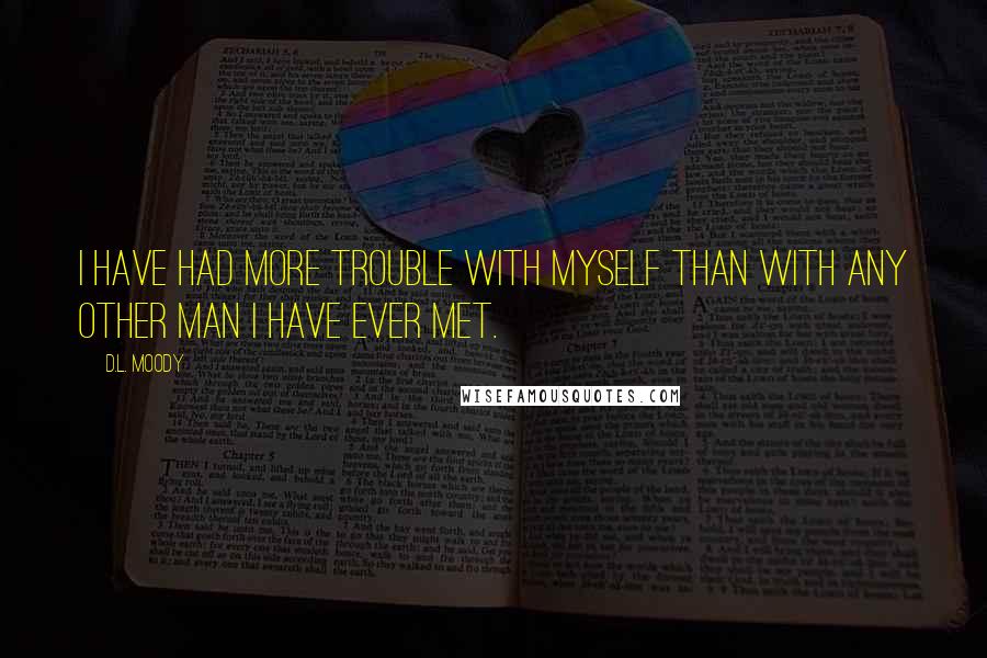 D.L. Moody Quotes: I have had more trouble with myself than with any other man I have ever met.