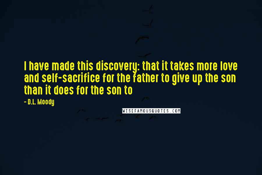 D.L. Moody Quotes: I have made this discovery: that it takes more love and self-sacrifice for the father to give up the son than it does for the son to