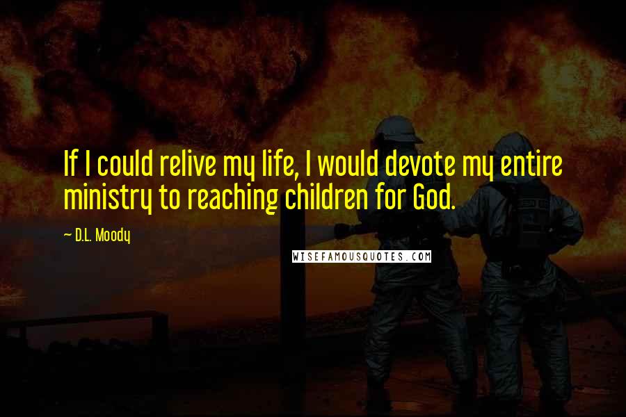 D.L. Moody Quotes: If I could relive my life, I would devote my entire ministry to reaching children for God.