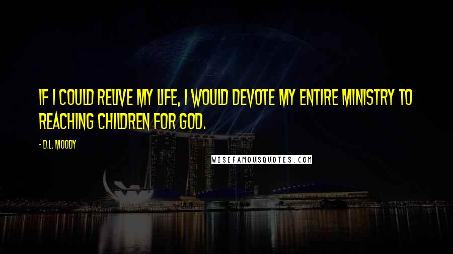 D.L. Moody Quotes: If I could relive my life, I would devote my entire ministry to reaching children for God.