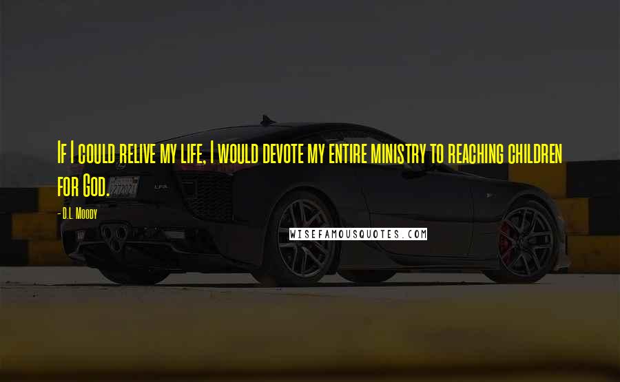 D.L. Moody Quotes: If I could relive my life, I would devote my entire ministry to reaching children for God.