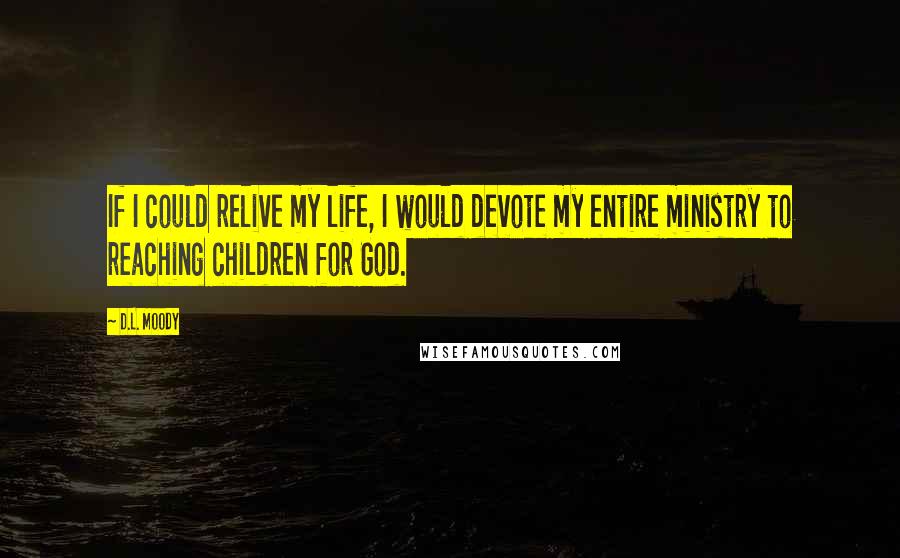 D.L. Moody Quotes: If I could relive my life, I would devote my entire ministry to reaching children for God.