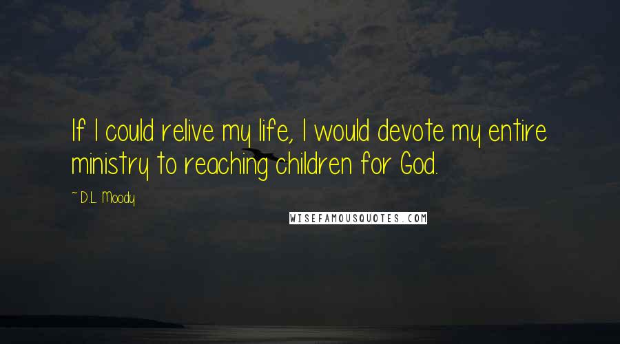 D.L. Moody Quotes: If I could relive my life, I would devote my entire ministry to reaching children for God.