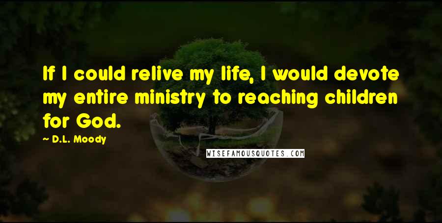 D.L. Moody Quotes: If I could relive my life, I would devote my entire ministry to reaching children for God.