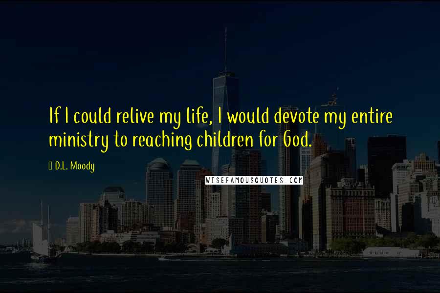 D.L. Moody Quotes: If I could relive my life, I would devote my entire ministry to reaching children for God.