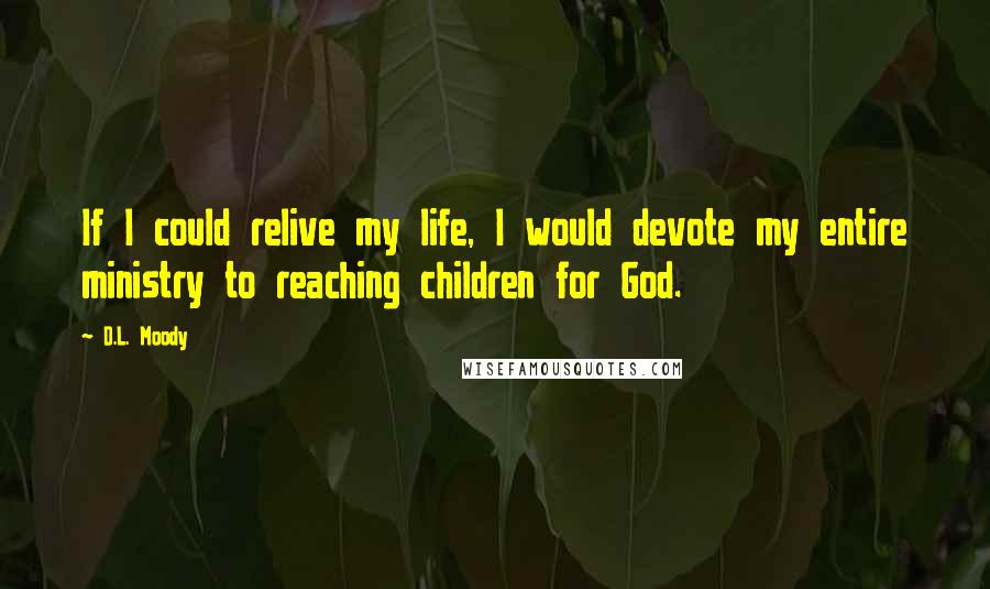 D.L. Moody Quotes: If I could relive my life, I would devote my entire ministry to reaching children for God.