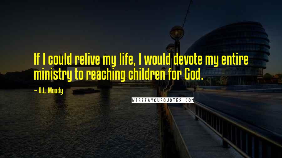 D.L. Moody Quotes: If I could relive my life, I would devote my entire ministry to reaching children for God.